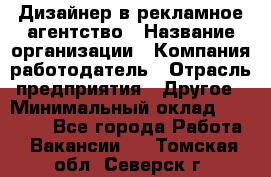 Дизайнер в рекламное агентство › Название организации ­ Компания-работодатель › Отрасль предприятия ­ Другое › Минимальный оклад ­ 28 000 - Все города Работа » Вакансии   . Томская обл.,Северск г.